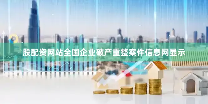 股配资网站全国企业破产重整案件信息网显示