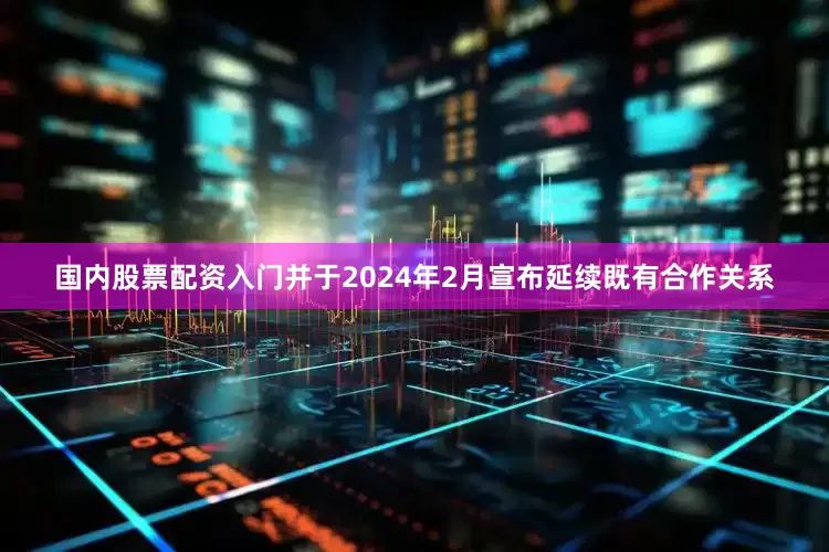 国内股票配资入门并于2024年2月宣布延续既有合作关系
